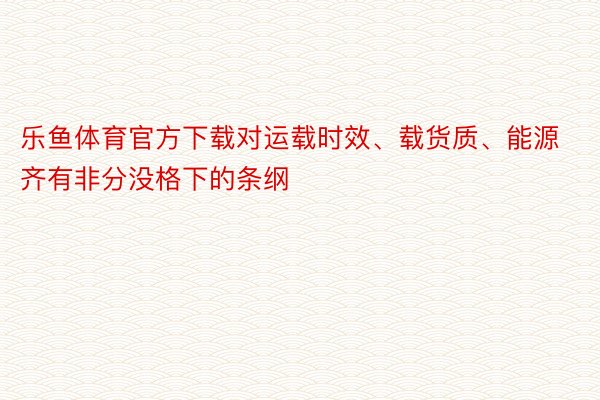 乐鱼体育官方下载对运载时效、载货质、能源齐有非分没格下的条纲