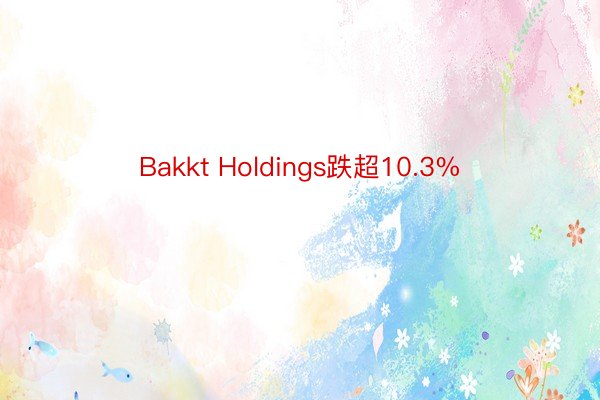 Bakkt Holdings跌超10.3%