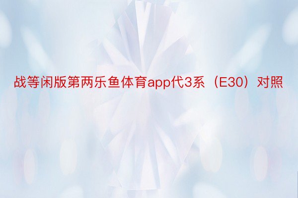 战等闲版第两乐鱼体育app代3系（E30）对照