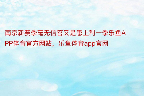 南京新赛季毫无信答又是患上利一季乐鱼APP体育官方网站，乐鱼体育app官网