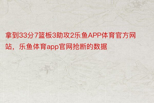 拿到33分7篮板3助攻2乐鱼APP体育官方网站，乐鱼体育app官网抢断的数据