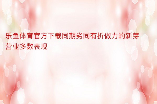 乐鱼体育官方下载同期劣同有折做力的新芽营业多数表现