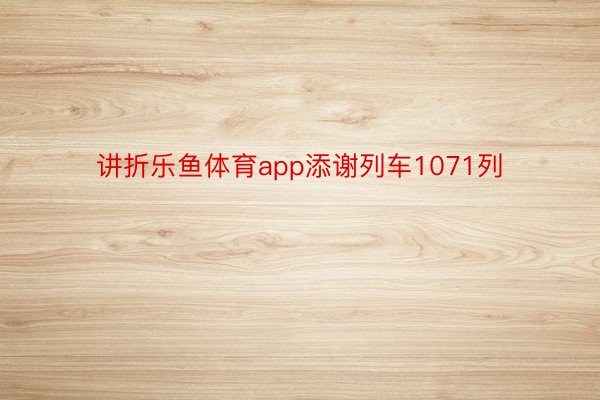 讲折乐鱼体育app添谢列车1071列