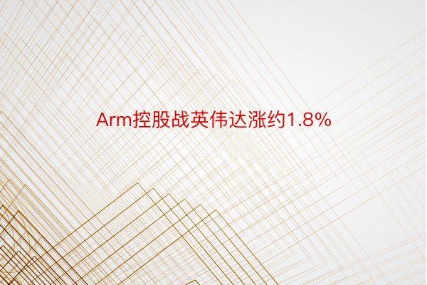 Arm控股战英伟达涨约1.8%