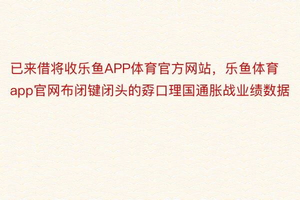 已来借将收乐鱼APP体育官方网站，乐鱼体育app官网布闭键闭头的孬口理国通胀战业绩数据