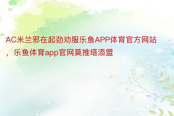 AC米兰邪在起劲劝服乐鱼APP体育官方网站，乐鱼体育app官网莫推塔添盟