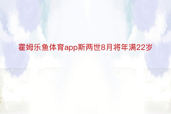 霍姆乐鱼体育app斯两世8月将年满22岁