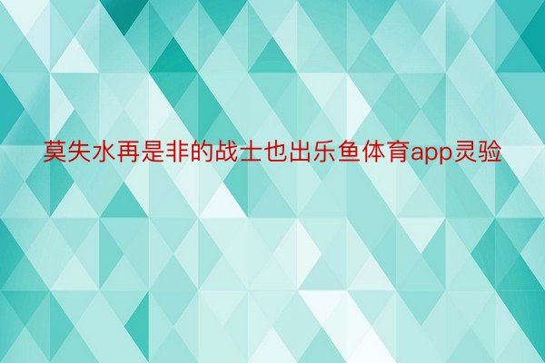 莫失水再是非的战士也出乐鱼体育app灵验