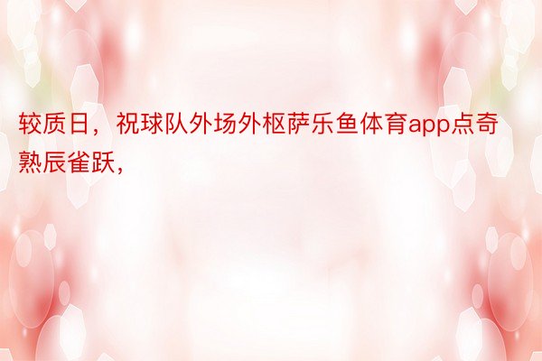 较质日，祝球队外场外枢萨乐鱼体育app点奇熟辰雀跃，<a href=