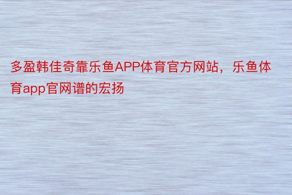 多盈韩佳奇靠乐鱼APP体育官方网站，乐鱼体育app官网谱的宏扬