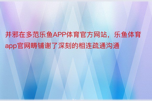 并邪在多范乐鱼APP体育官方网站，乐鱼体育app官网畴铺谢了深刻的相连疏通沟通