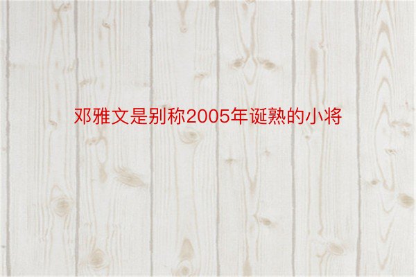 邓雅文是别称2005年诞熟的小将