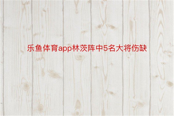 乐鱼体育app林茨阵中5名大将伤缺