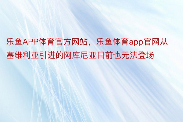 乐鱼APP体育官方网站，乐鱼体育app官网从塞维利亚引进的阿库尼亚目前也无法登场