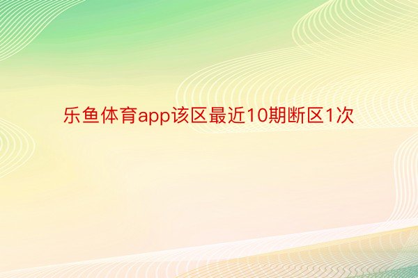 乐鱼体育app该区最近10期断区1次